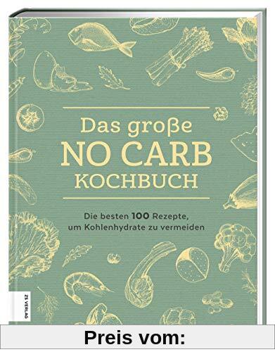 Das große No Carb-Kochbuch: Die besten 100 Rezepte, um Kohlenhydrate zu vermeiden